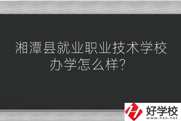 湘潭縣就業(yè)職業(yè)技術(shù)學(xué)校辦學(xué)怎么樣？好不好？