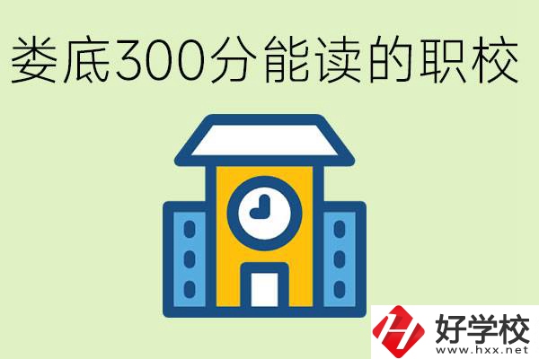 婁底300多分能上哪些職校？有什么專業(yè)可以學(xué)？