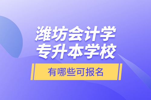 濰坊會計學專升本學校有哪些可報名？