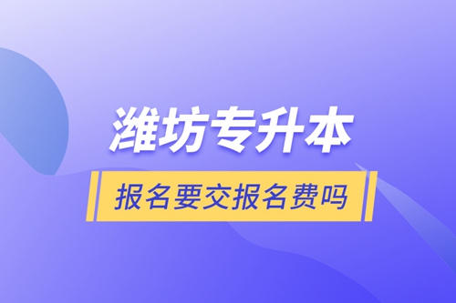 濰坊專升本報名要交報名費嗎？