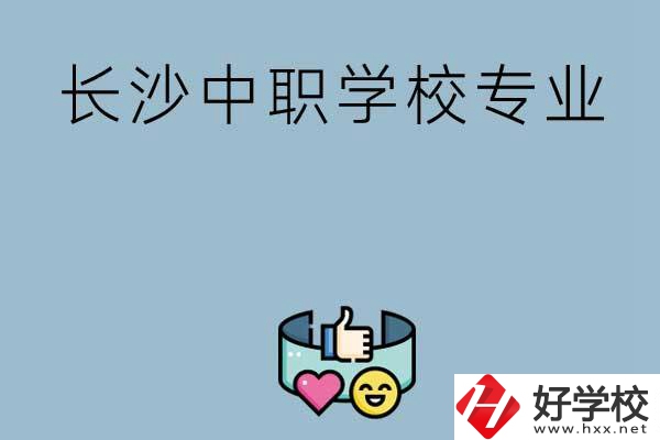 在長(zhǎng)沙上中職學(xué)校讀哪類(lèi)專業(yè)比較好？