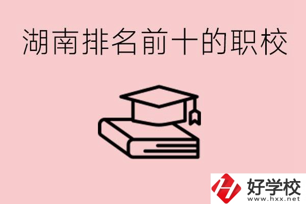 湖南排名前十職業(yè)學(xué)校是哪些？具體位置在哪里？