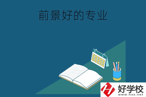 長沙的中職學校有哪些發(fā)展前景較好的專業(yè)？