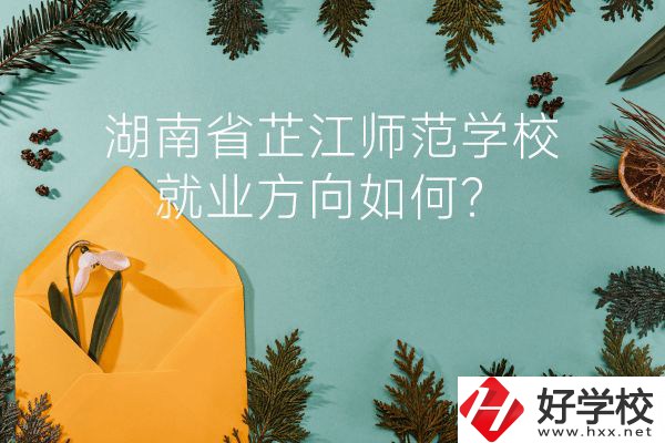 湖南省芷江師范學(xué)校教學(xué)質(zhì)量怎么樣？就業(yè)方向如何？