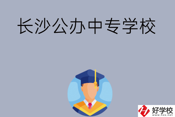 長沙有哪些公辦中專學(xué)校值得選擇呢？