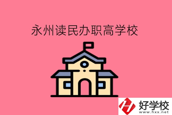 永州讀民辦職高，可以去哪些學(xué)校?