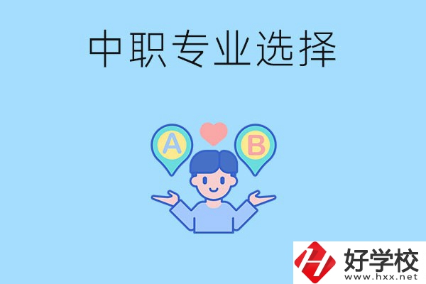 湖南中職該怎么選專(zhuān)業(yè)？有什么專(zhuān)業(yè)推薦？