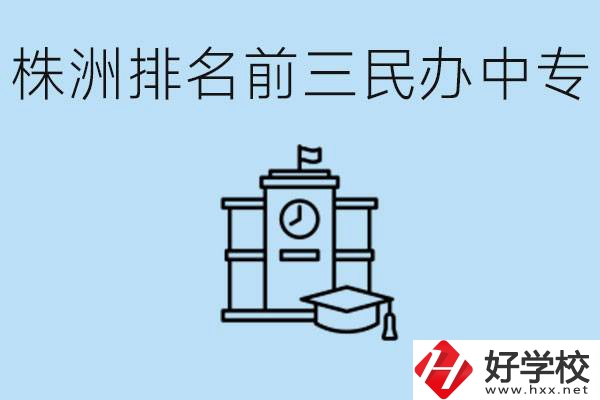 株洲市排名前三的民辦中專學校是哪些？學費多少？