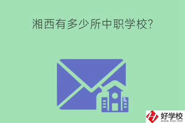 湘西有多少所中職學校？有哪些熱門專業(yè)？