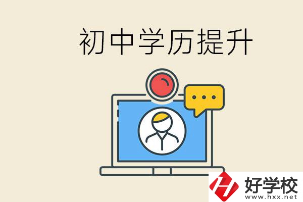 初中學(xué)歷怎么提升學(xué)歷？湖南有哪些合適的學(xué)校？