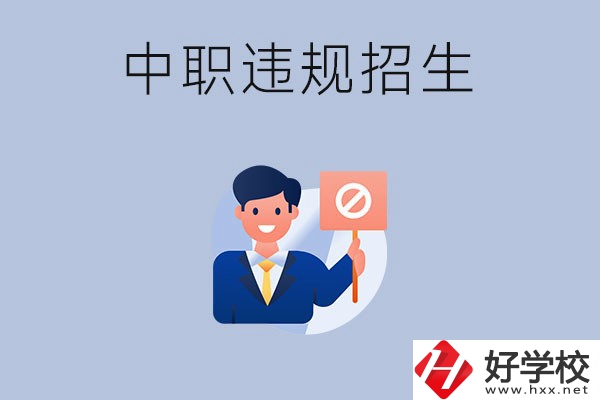 在湖南中職遇到違規(guī)招生怎么辦？哪些行為是違規(guī)招生？