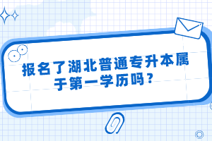 報名了湖北普通專升本屬于第一學(xué)歷嗎？