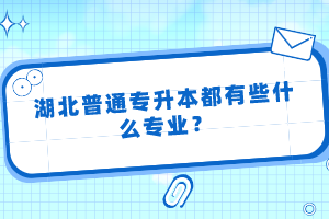 湖北普通專升本都有些什么專業(yè)？