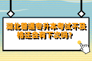 湖北普通專升本考試不及格還會(huì)有下次嗎？