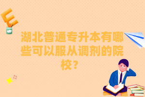 湖北普通專升本有哪些可以服從調(diào)劑的院校？