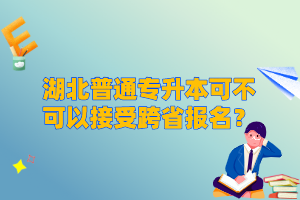 湖北普通專升本可不可以接受跨省報名？