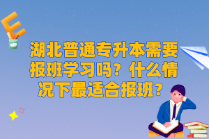 湖北普通專升本需要報(bào)班學(xué)習(xí)嗎？什么情況下最適合報(bào)班？