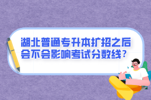 湖北普通專升本擴(kuò)招之后會(huì)不會(huì)影響考試分?jǐn)?shù)線？