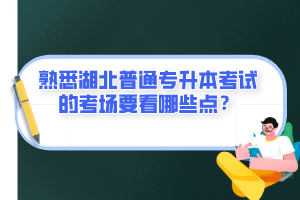 熟悉湖北普通專升本考試的考場(chǎng)要看哪些點(diǎn)？