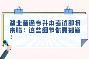 湖北普通專升本考試即將來臨！這些細(xì)節(jié)你要知道！