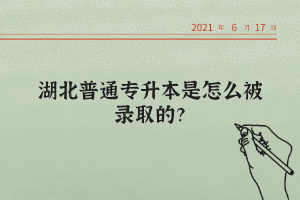 湖北普通專升本是怎么被錄取的？