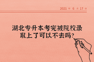 湖北專升本考完被院校錄取上了可以不去嗎？