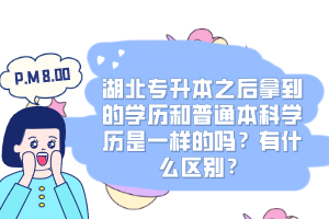 湖北專升本之后拿到的學(xué)歷和普通本科學(xué)歷是一樣的嗎？有什么區(qū)別？