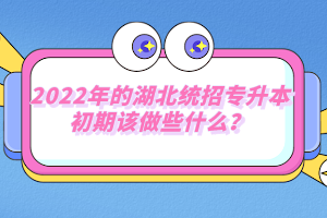 2022年的湖北統(tǒng)招專升本初期該做些什么？