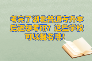 考完了湖北普通專(zhuān)升本后還想考研？這些學(xué)校可以報(bào)名哦！