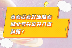 高考沒考好還能考湖北專升本升入本科嗎？