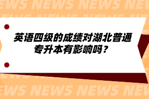 英語四級的成績對湖北普通專升本有影響嗎？