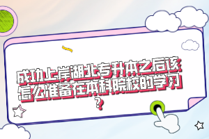 成功上岸湖北專升本之后該怎么準(zhǔn)備在本科院校的學(xué)習(xí)？