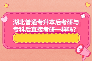 湖北普通專升本后考研與?？坪笾苯涌佳幸粯訂?？