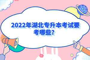 2022年湖北專升本考試要考哪些？