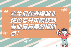 考生們在選擇湖北統(tǒng)招專升本院校和專業(yè)最容易忽視的點！