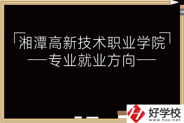 湘潭高新技術(shù)職業(yè)學(xué)院專業(yè)有哪些？就業(yè)方向如何？