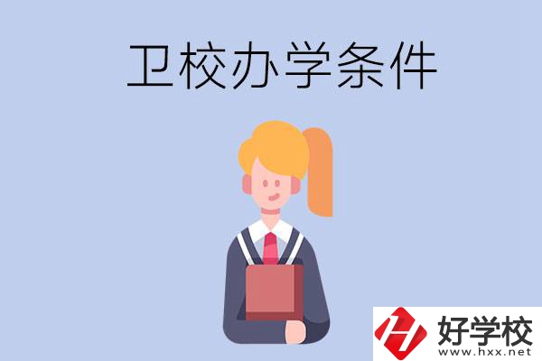 長沙有哪些衛(wèi)校？辦學(xué)條件怎么樣？