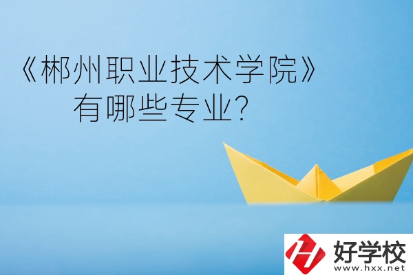 郴州職業(yè)技術(shù)學(xué)院中職部宿舍怎么樣？有哪些專業(yè)？