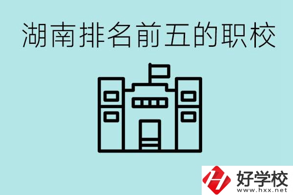 湖南省排名前五的職校是哪些？具體位置在哪里？