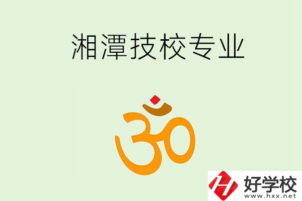 湘潭有沒(méi)有比較好的技校？可以學(xué)哪些特色專業(yè)？