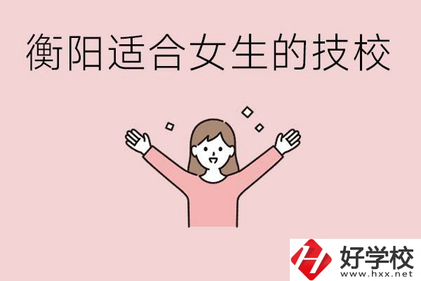 衡陽適合女生上的技校有哪些？可以學(xué)哪些專業(yè)？