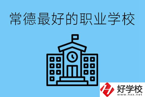 常德哪所職業(yè)學(xué)校最好？具體位置在哪里？