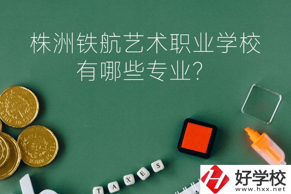 株洲鐵航藝術(shù)職業(yè)學校好不好？有哪些專業(yè)？