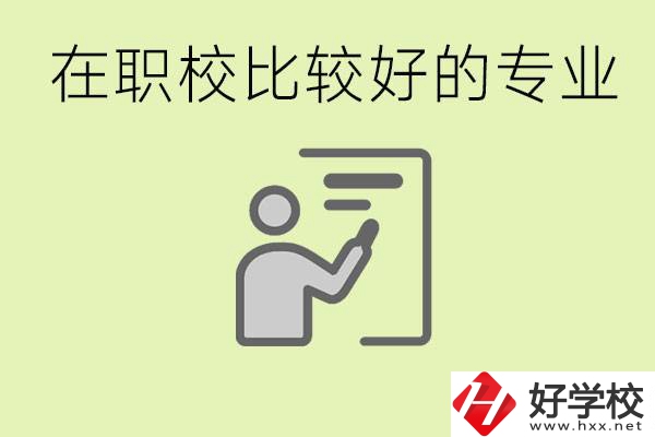 職校選擇什么專業(yè)好？衡陽有哪些學(xué)校開設(shè)了這些專業(yè)？