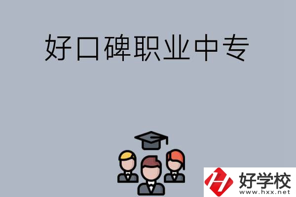 長(zhǎng)沙口碑比較好的職業(yè)中專(zhuān)有哪些？