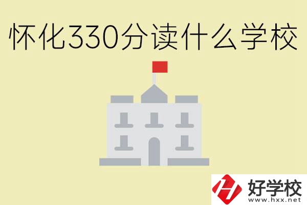 初三考了330分能上什么學(xué)校？懷化有什么好的職校？