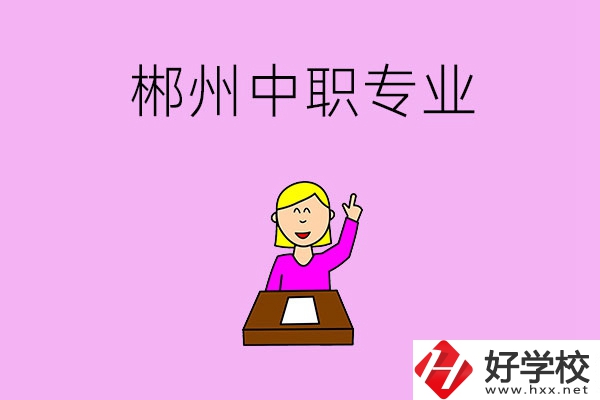 郴州中職院校有哪些專(zhuān)業(yè)可以選擇？