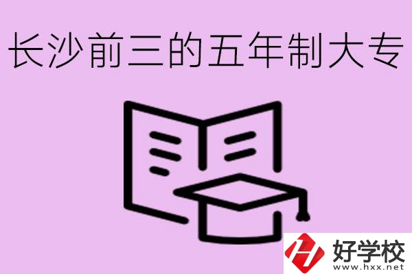 長(zhǎng)沙五年制大專排名前三有哪些？具體位置在哪里？