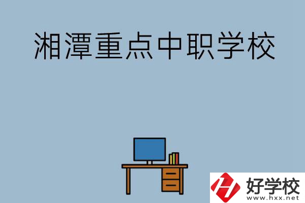 湘潭排名前三的重點(diǎn)中職學(xué)校有哪些？