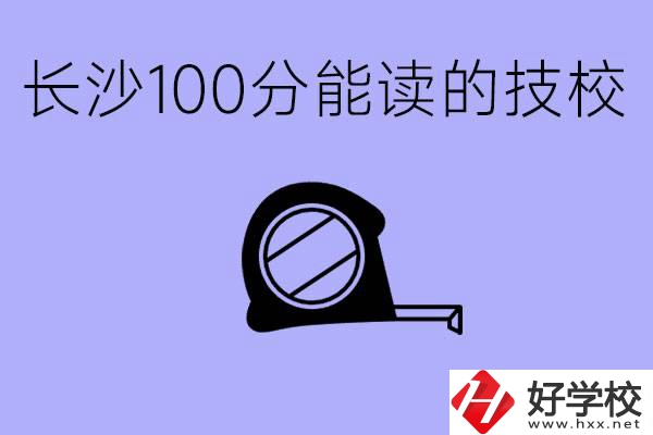 考了100分可以上技校嗎?長沙有什么好的技校嗎？